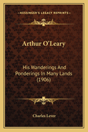 Arthur O'Leary: His Wanderings And Ponderings In Many Lands (1906)