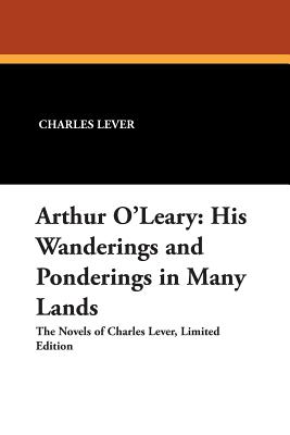 Arthur O'Leary: His Wanderings and Ponderings in Many Lands - Lever, Charles
