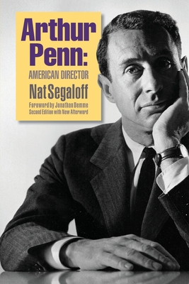 Arthur Penn: American Director (Second Edition) - Segaloff, Nat, and Demme, Jonathan (Foreword by)