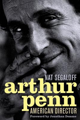 Arthur Penn: American Director - Segaloff, Nat, and Demme, Jonathan (Foreword by)