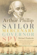 Arthur Phillip: Sailor, Mercenary, Governor, Spy