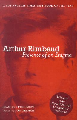 Arthur Rimbaud: Presence of an Enigma - Steinmetz, Jean-Luc, and Graham, Jon (Translated by)