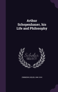 Arthur Schopenhauer, his Life and Philosophy