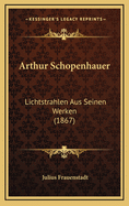 Arthur Schopenhauer: Lichtstrahlen Aus Seinen Werken (1867)