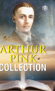 Arthur W. Pink Collection: The Attributes of God, The Holy Spirit, The Sovereignty of God, The Life of Elijah & The Seven Sayings of the Saviour on the Cross