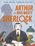 Arthur Who Wrote Sherlock: The True Story of Arthur Conan Doyle