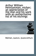 Arthur William Heintzelman, Etcher; An Appreciation of the Man and His Work with an Authoritative Li