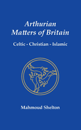 Arthurian Matters of Britain: Celtic, Christian, Islamic