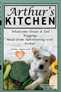Arthur's Kitchen: The Ultimate Guide to Wholesome, Homemade Dog Food!