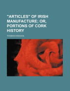 "Articles" of Irish Manufacture; Or, Portions of Cork History