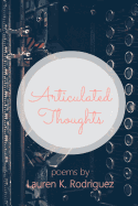 Articulated Thoughts: Poems by Lauren K Rodriguez
