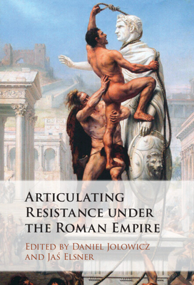 Articulating Resistance under the Roman Empire - Jolowicz, Daniel (Editor), and Elsner, Ja  (Editor)