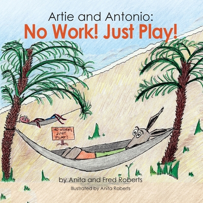 Artie and Antonio: No Work! Just Play! - Roberts, Fred