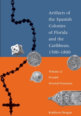 Artifacts of the Spanish Colonies of Florida and the Caribbean, 1500-1800: Volume 2: Portable Personal Possessions - Deagan, Kathleen