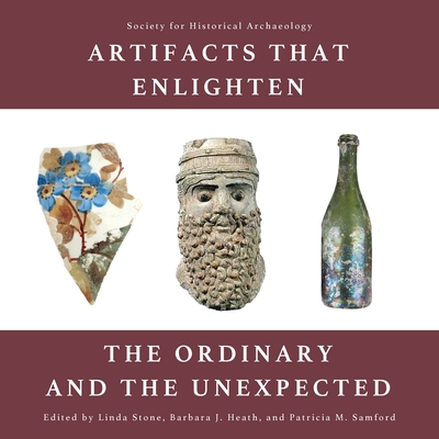 Artifacts that Enlighten: The Ordinary and the Unexpected - Stone, Linda (Editor), and Heath, Barbara J (Editor), and Samford, Patricia M (Editor)