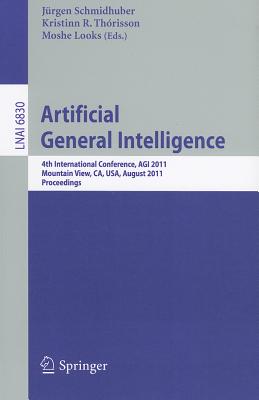 Artificial General Intelligence: 4th International Conference, AGI 2011, Mountain View, CA, USA, August 3-6, 2011, Proceedings - Schmidhuber, Jrgen (Editor), and Thorisson, Kristinn R. (Editor), and Looks, Moshe (Editor)