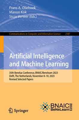 Artificial Intelligence and Machine Learning: 35th Benelux Conference, BNAIC/Benelearn 2023, Delft, The Netherlands, November 8-10, 2023, Revised Selected Papers - Oliehoek, Frans A. (Editor), and Kok, Manon (Editor), and Verwer, Sicco (Editor)