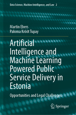 Artificial Intelligence and Machine Learning Powered Public Service Delivery in Estonia: Opportunities and Legal Challenges - Ebers, Martin (Editor), and Tupay, Paloma Krt (Editor)