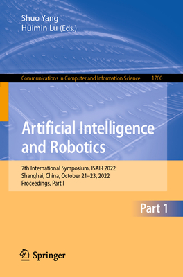 Artificial Intelligence and Robotics: 7th International Symposium, ISAIR 2022, Shanghai, China, October 21-23, 2022, Proceedings, Part I - Yang, Shuo (Editor), and Lu, Huimin (Editor)