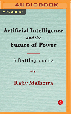 Artificial Intelligence and the Future of Power: 5 Battlegrounds - Malhotra, Rajiv, and Verman, Rajat (Read by)