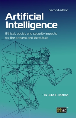 Artificial Intelligence: Ethical, social, and security impacts for the present and the future, Second edition - Mehan, Julie