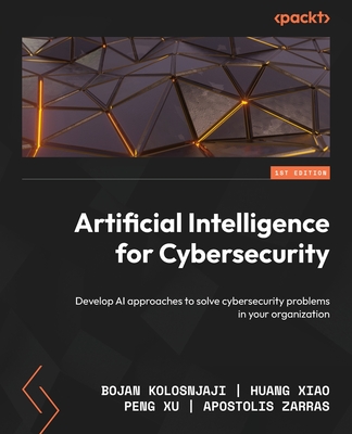 Artificial Intelligence for Cybersecurity: Develop AI approaches to solve cybersecurity problems in your organization - Kolosnjaji, Bojan, and Xiao, Huang, and Xu, Peng