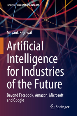 Artificial Intelligence for Industries of the Future: Beyond Facebook, Amazon, Microsoft and Google - Kejriwal, Mayank