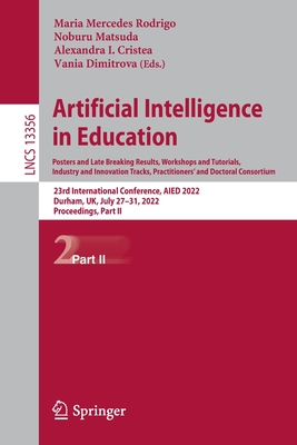 Artificial Intelligence  in Education. Posters and Late Breaking Results, Workshops and Tutorials, Industry and Innovation Tracks, Practitioners' and Doctoral Consortium: 23rd International Conference, AIED 2022, Durham, UK, July 27-31, 2022... - Rodrigo, Maria  Mercedes (Editor), and Matsuda, Noburu (Editor), and Cristea, Alexandra I. (Editor)