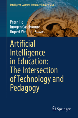 Artificial Intelligence in Education: The Intersection of Technology and Pedagogy - Ilic, Peter (Editor), and Casebourne, Imogen (Editor), and Wegerif, Rupert (Editor)