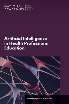 Artificial Intelligence in Health Professions Education: Proceedings of a Workshop - National Academies of Sciences, Engineering, and Medicine, and Health and Medicine Division, and Board on Global Health