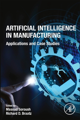 Artificial Intelligence in Manufacturing: Applications and Case Studies - Soroush, Masoud (Editor), and D Braatz, Richard (Editor)