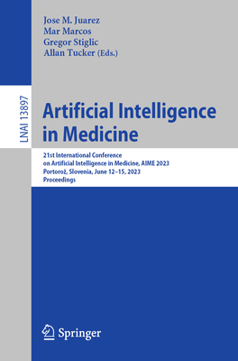 Artificial Intelligence in Medicine: 21st International Conference on Artificial Intelligence in Medicine, AIME 2023, Portoroz, Slovenia, June 12-15, 2023, Proceedings - Juarez, Jose M. (Editor), and Marcos, Mar (Editor), and Stiglic, Gregor (Editor)