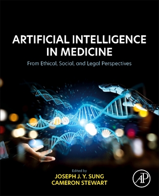 Artificial Intelligence in Medicine: From Ethical, Social, and Legal Perspectives - Sung, Joseph Jy, MD, PhD (Editor), and Stewart, Cameron, Llb, PhD (Editor)