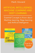 Artificial Intelligence, Machine Learning and Deep Learning: Essential Concepts to Know about Machine Learning, Deep Learning and Artificial Intelligence