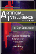 Artificial Intelligence: Made Easy W/ Ruby Programming; Learn to Create Your * Problem Solving * Algorithms! Today! W/ Machine Learning & Data Structures