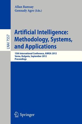 Artificial Intelligence: Methodology, Systems, and Applications: 15th International Conference, AIMSA 2012, Varna, Bulgaria, September 12-15, 2012, Proceedings - Ramsay, Allan (Editor), and Agre, Gennady (Editor)