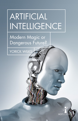 Artificial Intelligence: Modern Magic or Dangerous Future? - Wilks, Yorick