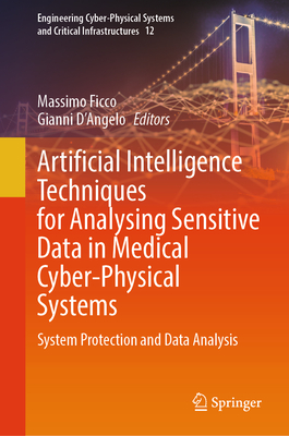 Artificial Intelligence Techniques for Analysing Sensitive Data in Medical Cyber-Physical Systems: System Protection and Data Analysis - Ficco, Massimo (Editor), and D'Angelo, Gianni (Editor)