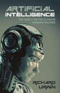 Artificial Intelligence the Quest for the Ultimate Thinking Machine