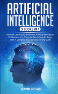 Artificial Intelligence: This Book Includes: Machine Learning for Beginners, Artificial Intelligence for Business and Computer Networking for Beginners: A Complete AI and Deep Learning Guide
