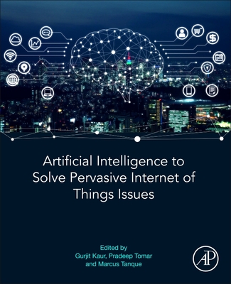 Artificial Intelligence to Solve Pervasive Internet of Things Issues - Kaur, Gurjit (Editor), and Tomar, Pradeep (Editor), and Tanque, Marcus (Editor)