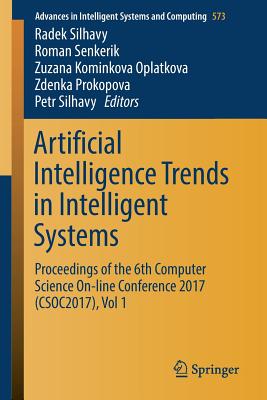 Artificial Intelligence Trends in Intelligent Systems: Proceedings of the 6th Computer Science On-Line Conference 2017 (Csoc2017), Vol 1 - Silhavy, Radek (Editor), and Senkerik, Roman (Editor), and Kominkova Oplatkova, Zuzana (Editor)