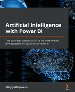Artificial Intelligence with Power BI: Take your data analytics skills to the next level by leveraging the AI capabilities in Power BI