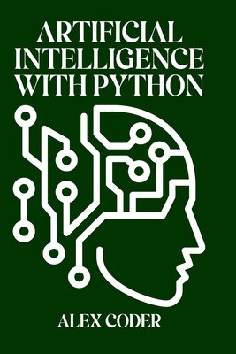 Artificial Intelligence with Python: Building Intelligent Systems with scikit-learn, TensorFlow, and Keras - Coder, Alex