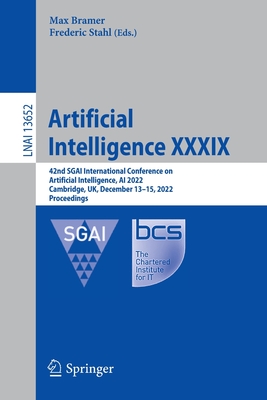 Artificial Intelligence XXXIX: 42nd SGAI International Conference on Artificial Intelligence, AI 2022, Cambridge, UK, December 13-15, 2022, Proceedings - Bramer, Max (Editor), and Stahl, Frederic (Editor)