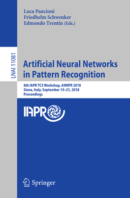 Artificial Neural Networks in Pattern Recognition: 8th IAPR TC3 Workshop, ANNPR 2018, Siena, Italy, September 19-21, 2018, Proceedings - Pancioni, Luca (Editor), and Schwenker, Friedhelm (Editor), and Trentin, Edmondo (Editor)