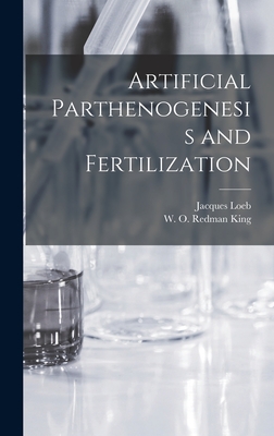 Artificial Parthenogenesis and Fertilization - Loeb, Jacques, and King, W O Redman