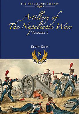 Artillery of the Napoleonic Wars V 1 - Kiley, Kevin F.