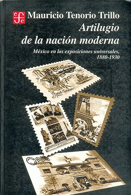 Artilugio de La Nacion Moderna. Mexico En Las Exposiciones Universales, 1880-1930 - Tenorio Trillo, Mauricio, and Aridjis, Homero