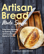 Artisan Bread Made Simple: Fuss-Free Recipes for Baking Yeast and Sourdough Bread at Home [A Cookbook]